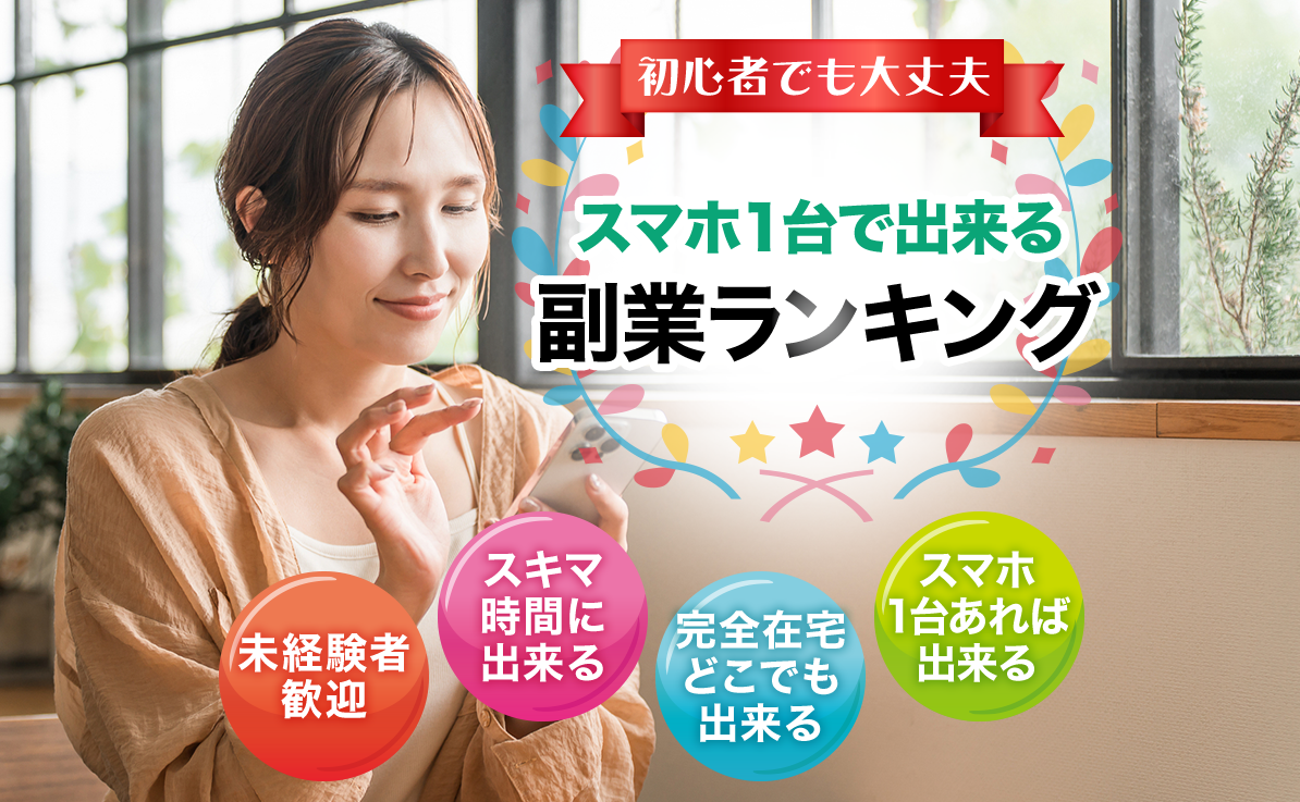 初心者でも大丈夫 スマホ1台で出来る副業ランキング 未経験者歓迎 スキマ時間に出来る 完全在宅どこでも出来る スマホ1台あれば出来る